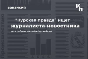 «Курская правда» ищет журналиста-новостника для работы на сайте
